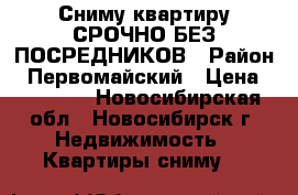 Сниму квартиру СРОЧНО БЕЗ ПОСРЕДНИКОВ › Район ­ Первомайский › Цена ­ 10 000 - Новосибирская обл., Новосибирск г. Недвижимость » Квартиры сниму   